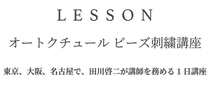 LESSON オートクチュール ビーズ刺繍講座 | 東京、大阪、名古屋で、田川啓二が講師を務める1日講座